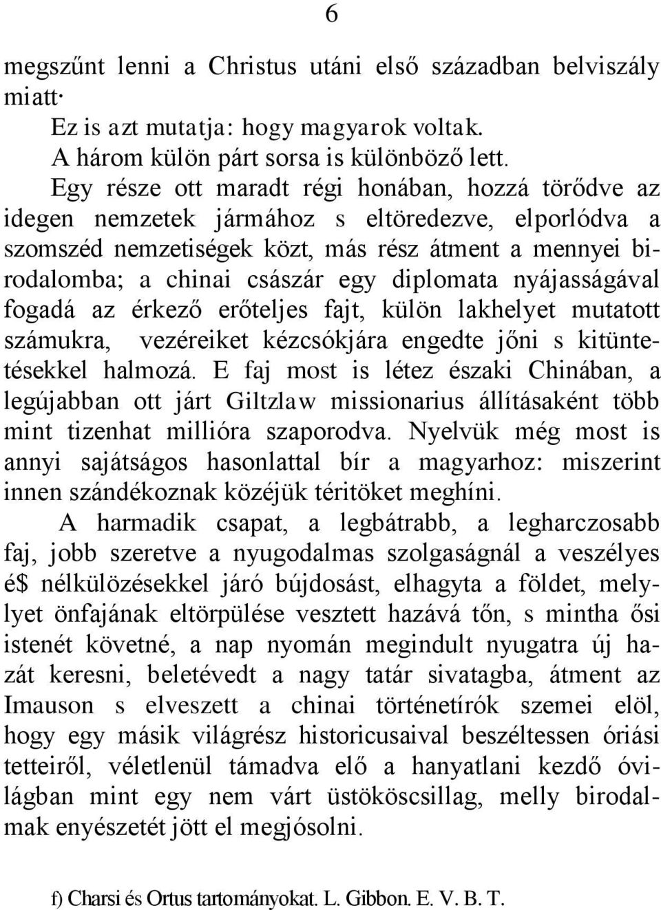 diplomata nyájasságával fogadá az érkező erőteljes fajt, külön lakhelyet mutatott számukra, vezéreiket kézcsókjára engedte jőni s kitüntetésekkel halmozá.