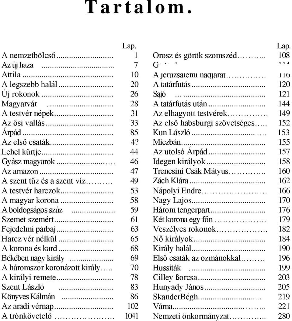 .. 63 Harcz vér nélkül... 65 A korona és kard... 68 Békében nagy király... 69 A háromszor koronázott király.. 70 A királyi remete... 78 Szent László... 83 Könyves Kálmán... 86 Az aradi vérnap.