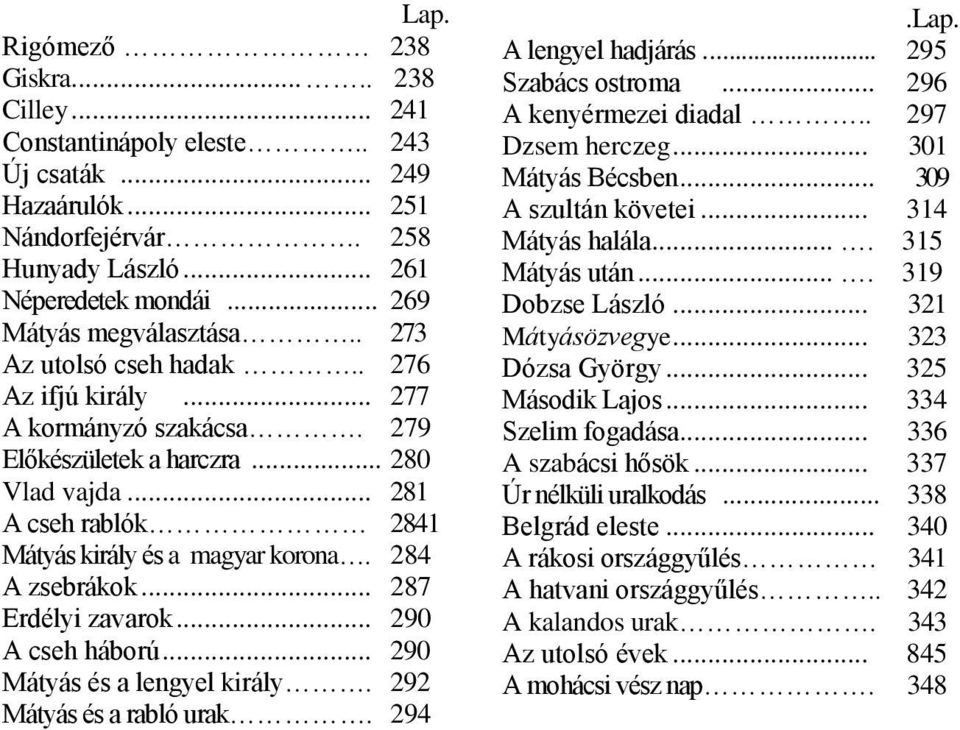 .. 287 Erdélyi zavarok... 290 A cseh háború... 290 Mátyás és a lengyel király. 292 Mátyás és a rabló urak. 294.Lap. A lengyel hadjárás... 295 Szabács ostroma... 296 A kenyérmezei diadal.