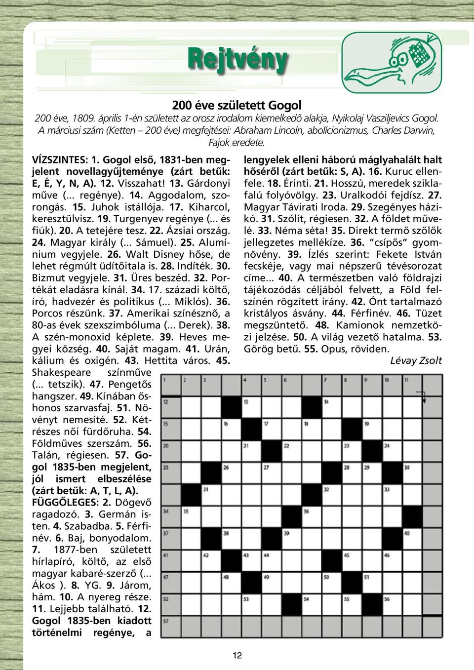 Gogol elsô, 1831-ben megjelent novellagyûjteménye (zárt betûk: E, É, Y, N, A). 12. Visszahat! 13. Gárdonyi mûve (... regénye). 14. Aggodalom, szorongás. 15. Juhok istállója. 17.