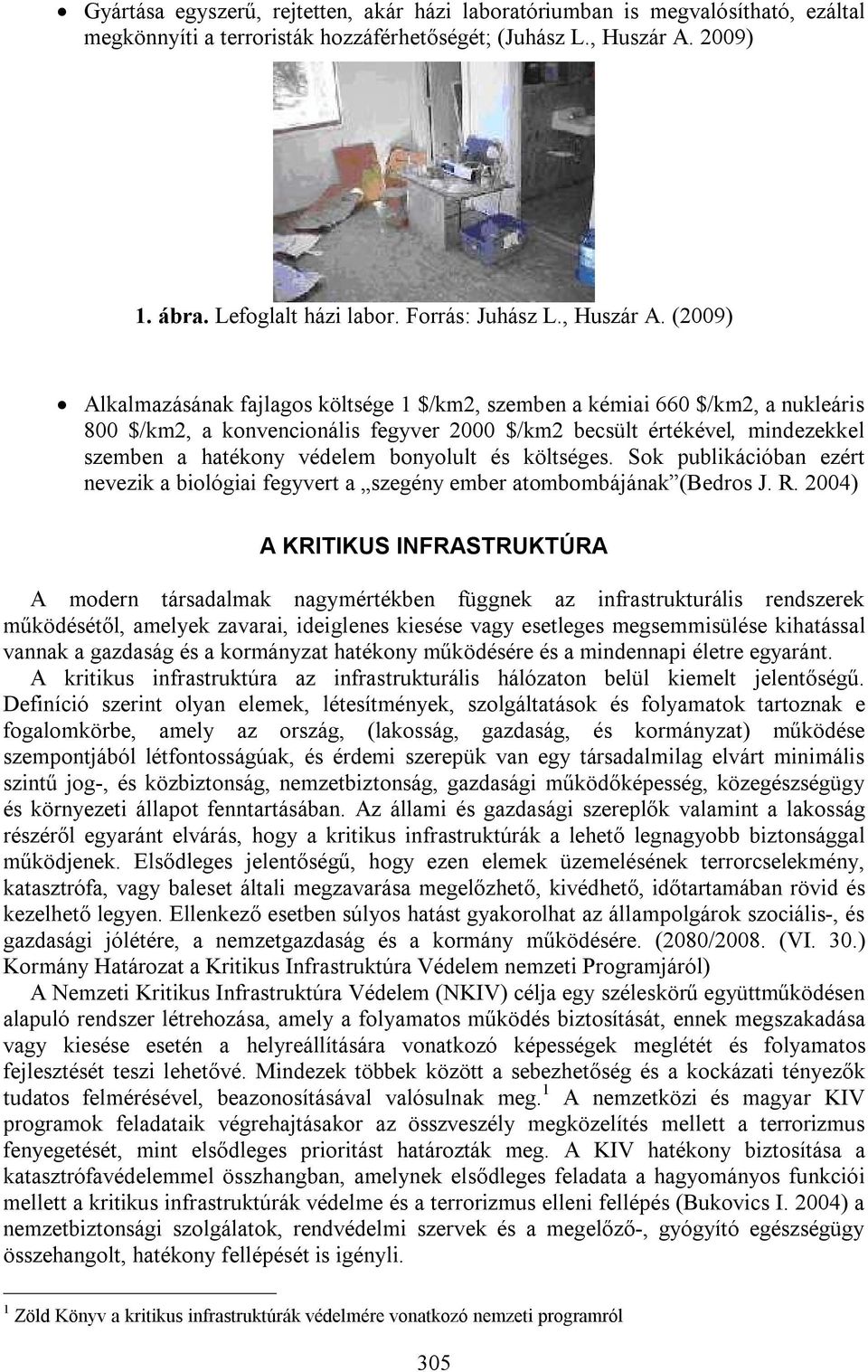 (2009) Alkalmazásának fajlagos költsége 1 $/km2, szemben a kémiai 660 $/km2, a nukleáris 800 $/km2, a konvencionális fegyver 2000 $/km2 becsült értékével, mindezekkel szemben a hatékony védelem