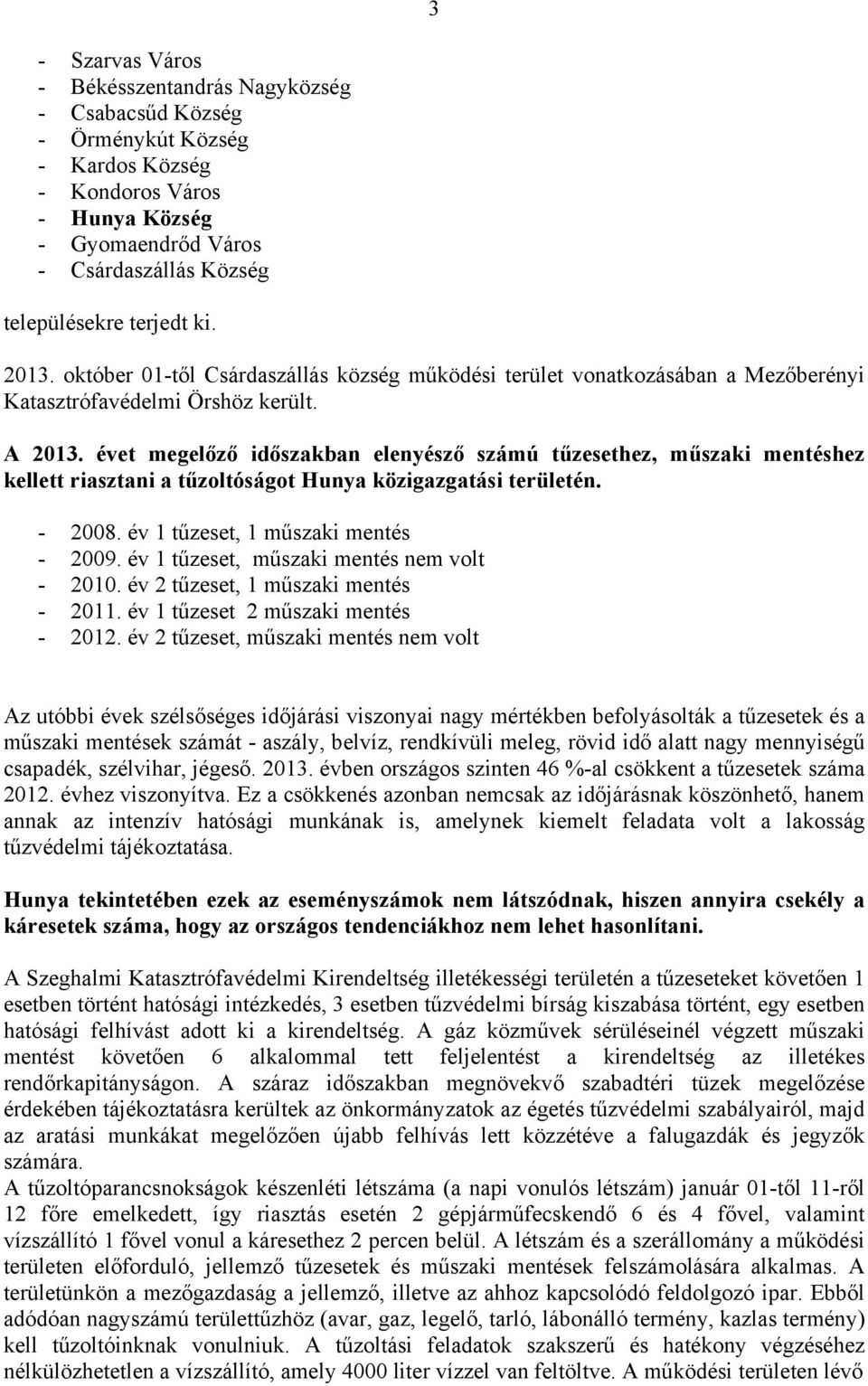 évet megelőző időszakban elenyésző számú tűzesethez, műszaki mentéshez kellett riasztani a tűzoltóságot Hunya közigazgatási területén. - 2008. év 1 tűzeset, 1 műszaki mentés - 2009.