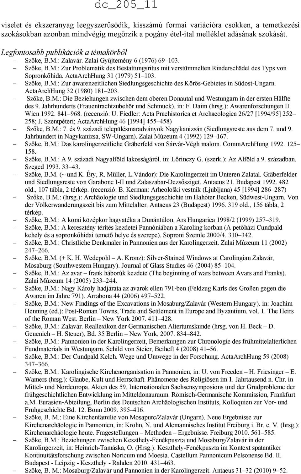 ActaArchHung 31 (1979) 51 103. Szőke, B.M.: Zur awarenzeitlichen Siedlungsgeschichte des Körös-Gebietes in Südost-Ungarn. ActaArchHung 32 (1980) 181 203. Szőke, B.M.: Die Beziehungen zwischen dem oberen Donautal und Westungarn in der ersten Hälfte des 9.