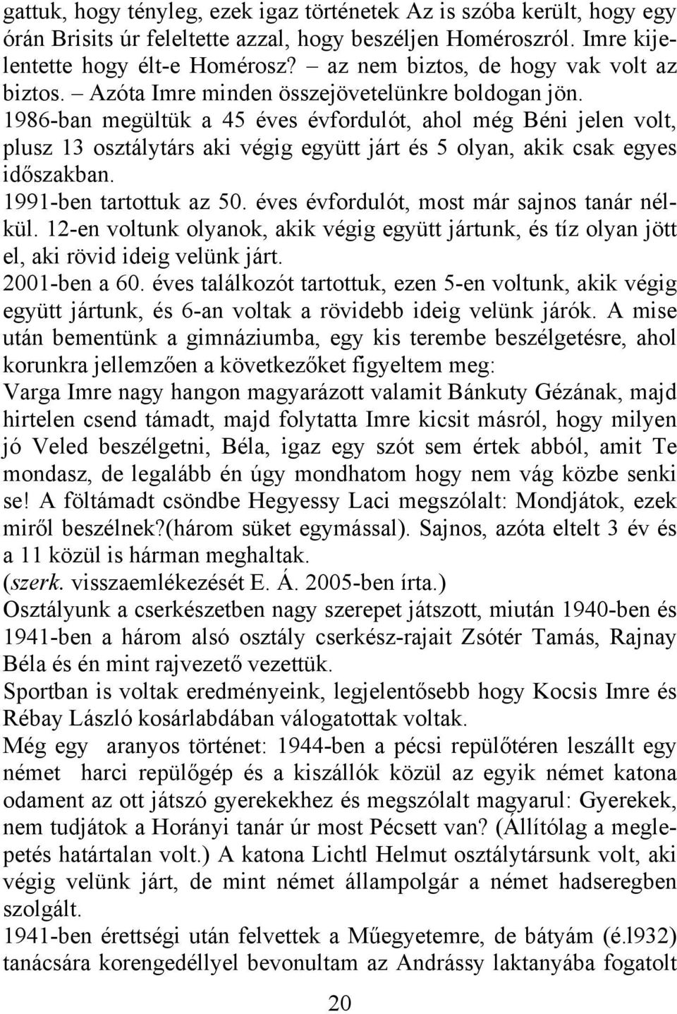 1986-ban megültük a 45 éves évfordulót, ahol még Béni jelen volt, plusz 13 osztálytárs aki végig együtt járt és 5 olyan, akik csak egyes időszakban. 1991-ben tartottuk az 50.