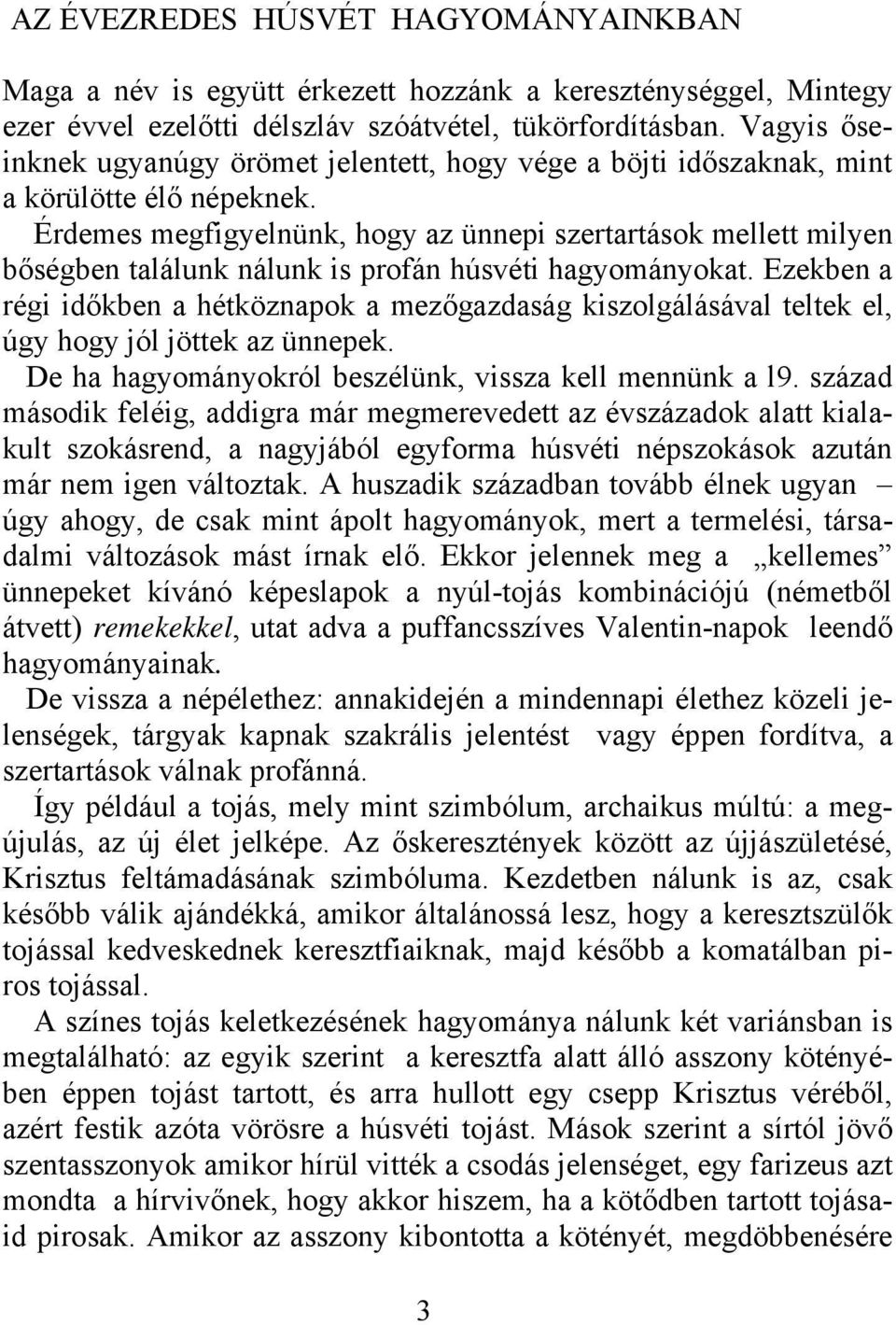 Érdemes megfigyelnünk, hogy az ünnepi szertartások mellett milyen bőségben találunk nálunk is profán húsvéti hagyományokat.