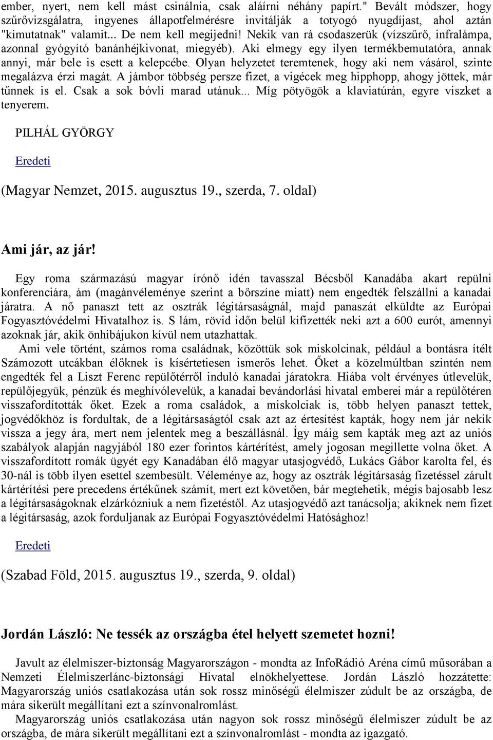 Olyan helyzetet teremtenek, hogy aki nem vásárol, szinte megalázva érzi magát. A jámbor többség persze fizet, a vigécek meg hipphopp, ahogy jöttek, már tűnnek is el. Csak a sok bóvli marad utánuk.