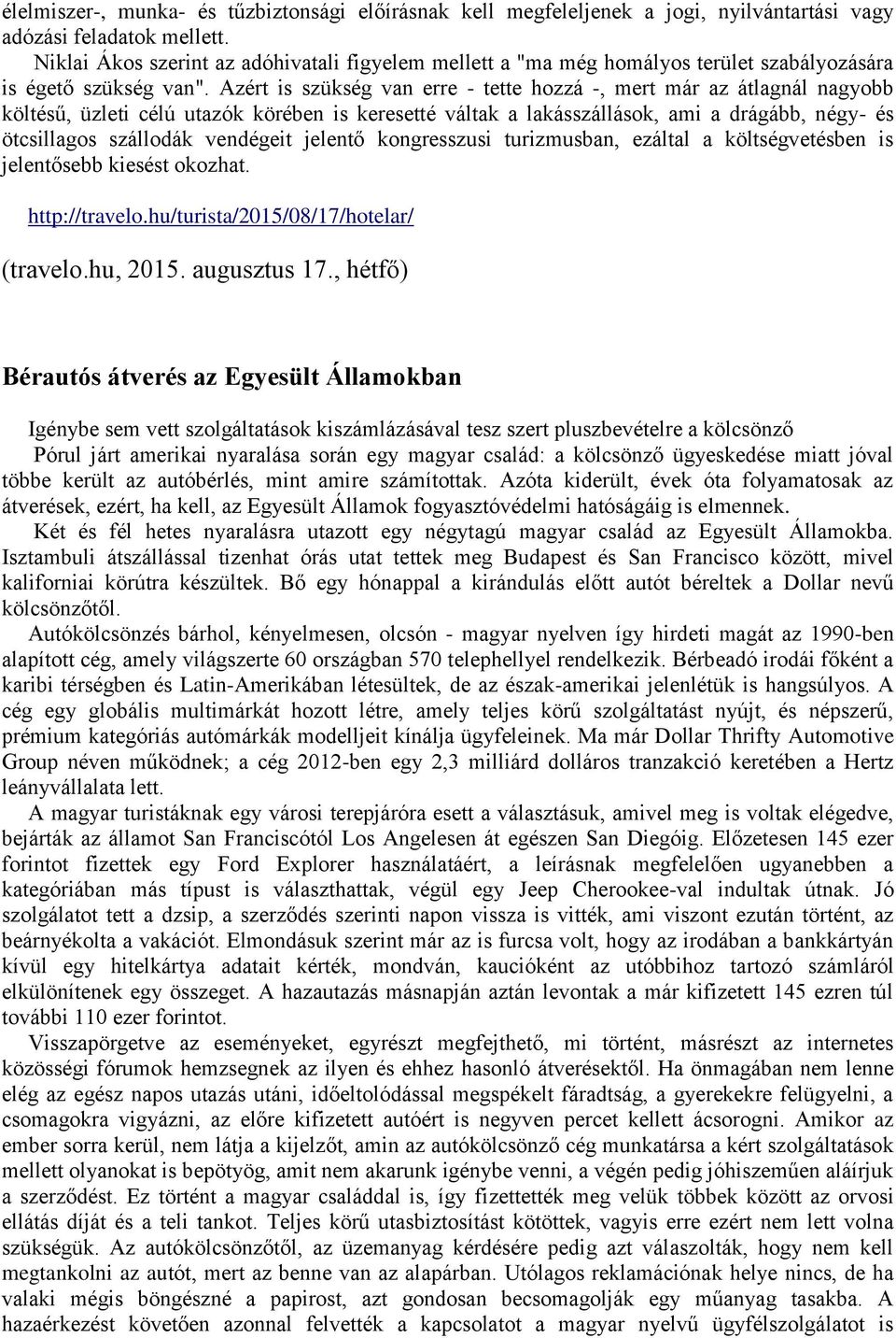 Azért is szükség van erre - tette hozzá -, mert már az átlagnál nagyobb költésű, üzleti célú utazók körében is keresetté váltak a lakásszállások, ami a drágább, négy- és ötcsillagos szállodák