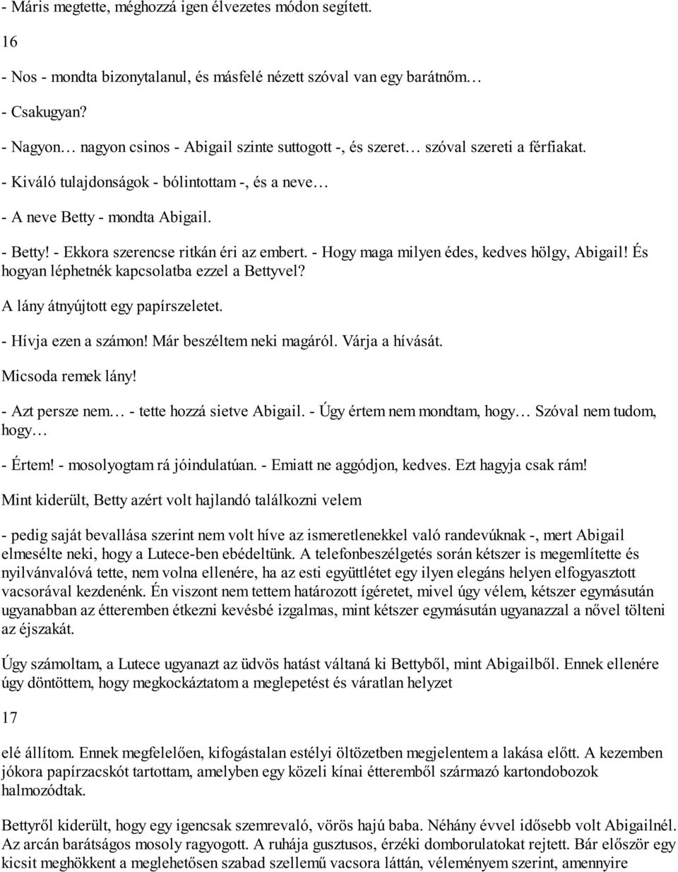 - Ekkora szerencse ritkán éri az embert. - Hogy maga milyen édes, kedves hölgy, Abigail! És hogyan léphetnék kapcsolatba ezzel a Bettyvel? A lány átnyújtott egy papírszeletet. - Hívja ezen a számon!