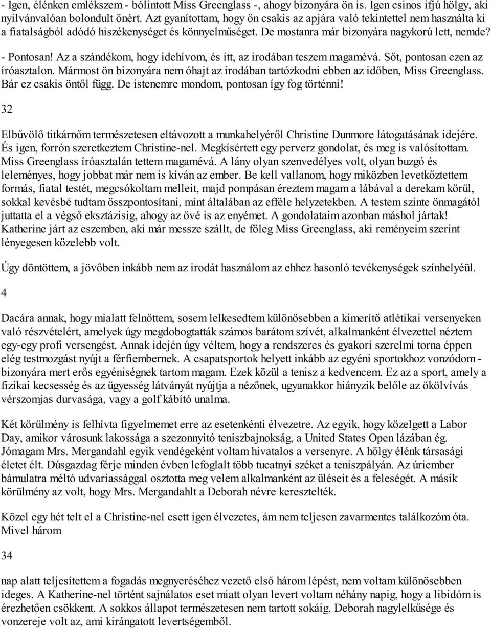 Az a szándékom, hogy idehívom, és itt, az irodában teszem magamévá. Sőt, pontosan ezen az íróasztalon. Mármost ön bizonyára nem óhajt az irodában tartózkodni ebben az időben, Miss Greenglass.