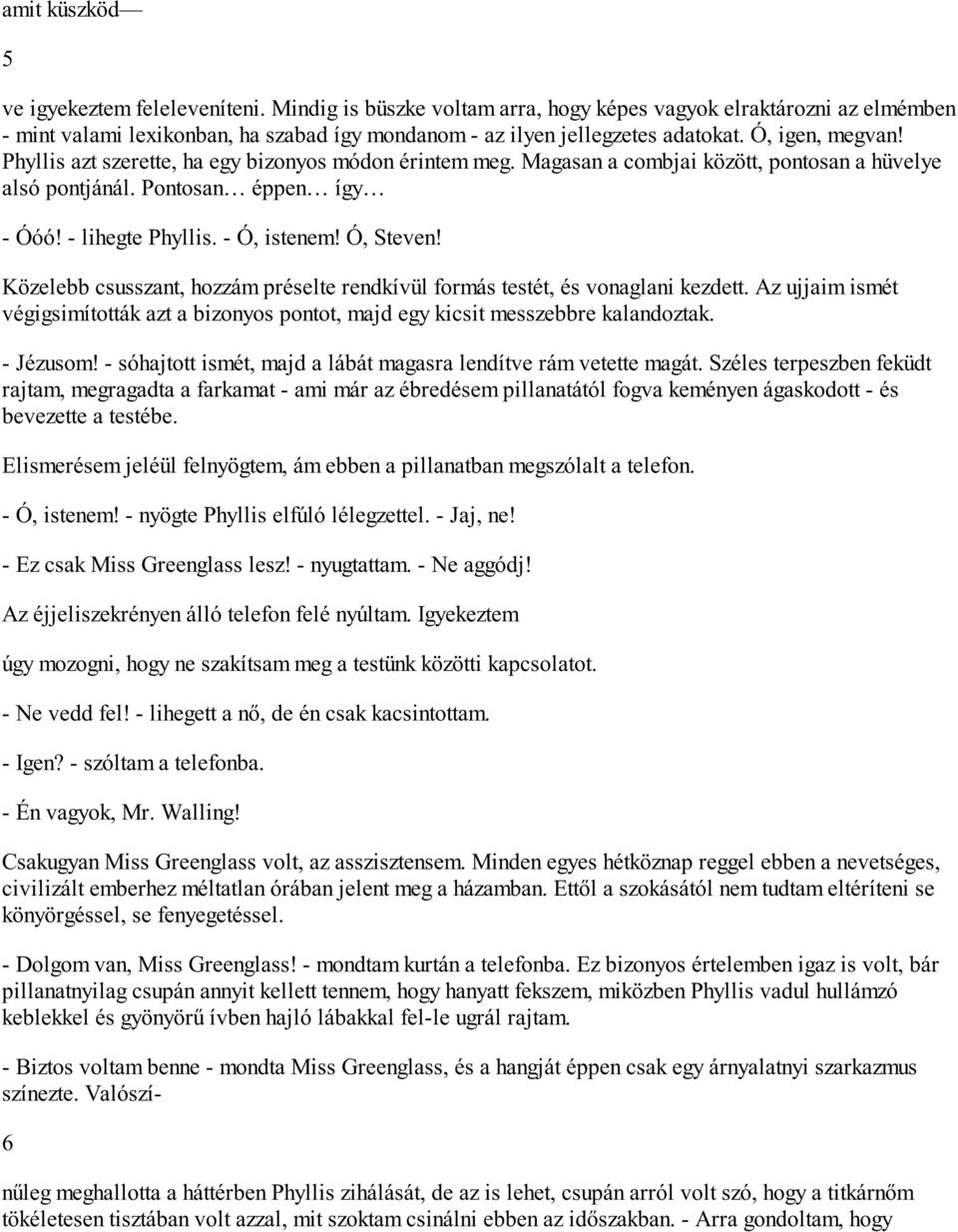 Ó, Steven! Közelebb csusszant, hozzám préselte rendkívül formás testét, és vonaglani kezdett. Az ujjaim ismét végigsimították azt a bizonyos pontot, majd egy kicsit messzebbre kalandoztak. - Jézusom!