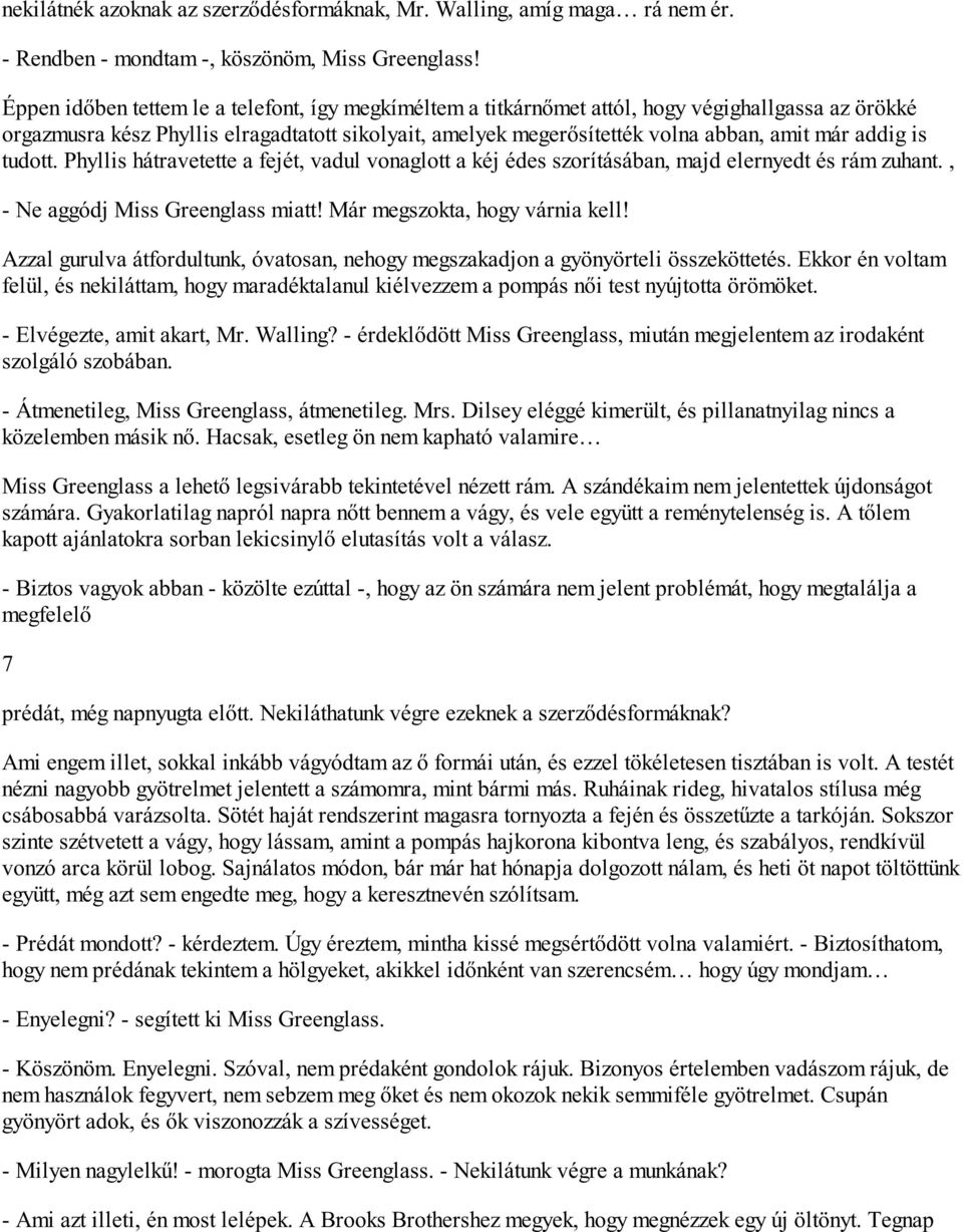 addig is tudott. Phyllis hátravetette a fejét, vadul vonaglott a kéj édes szorításában, majd elernyedt és rám zuhant., - Ne aggódj Miss Greenglass miatt! Már megszokta, hogy várnia kell!