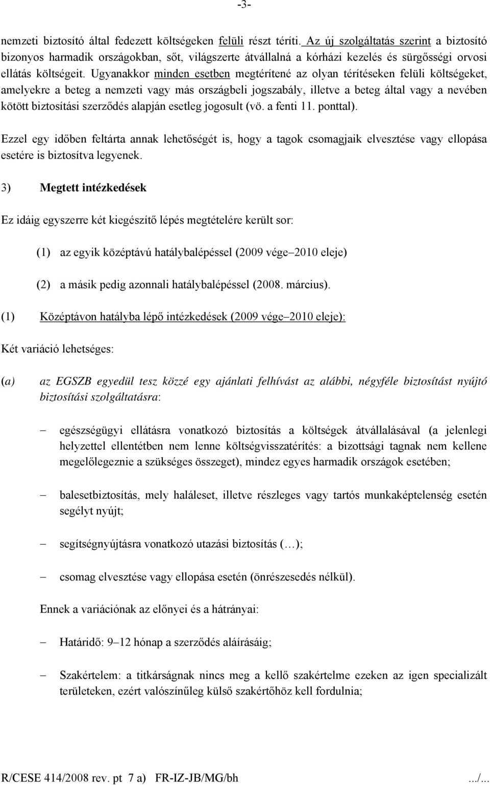 Ugyanakkor minden esetben megtérítené az olyan térítéseken felüli költségeket, amelyekre a beteg a nemzeti vagy más országbeli jogszabály, illetve a beteg által vagy a nevében kötött biztosítási