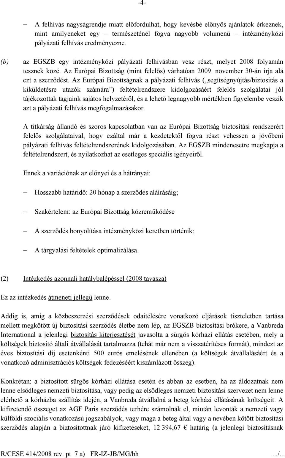 Az Európai Bizottságnak a pályázati felhívás ( segítségnyújtás/biztosítás a kiküldetésre utazók számára ) feltételrendszere kidolgozásáért felelős szolgálatai jól tájékozottak tagjaink sajátos