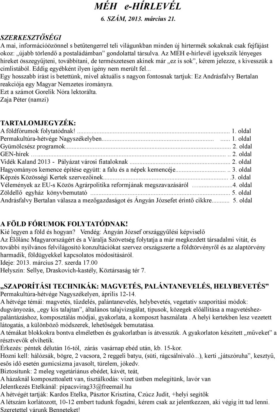 Az MÉH e-hírlevél igyekszik lényeges híreket összegyűjteni, továbbítani, de természetesen akinek már ez is sok, kérem jelezze, s kivesszük a címlistából. Eddig egyébként ilyen igény nem merült fel.