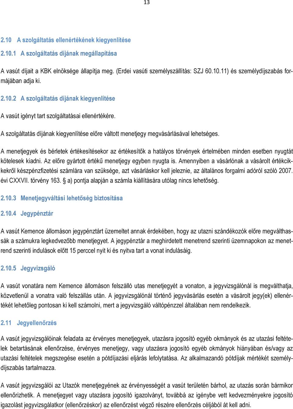 A menetjegyek és bérletek értékesítésekor az értékesítık a hatályos törvények értelmében minden esetben nyugtát kötelesek kiadni. Az elıre gyártott értékő menetjegy egyben nyugta is.