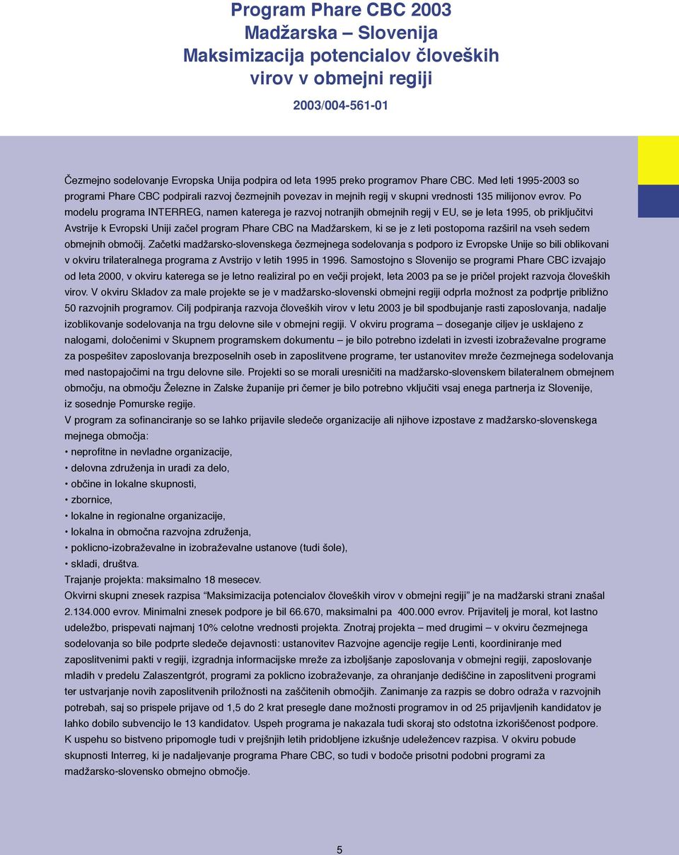 Po modelu programa INTERREG, namen katerega je razvoj notranjih obmejnih regij v EU, se je leta 1995, ob priključitvi Avstrije k Evropski Uniji začel program Phare CBC na Madžarskem, ki se je z leti