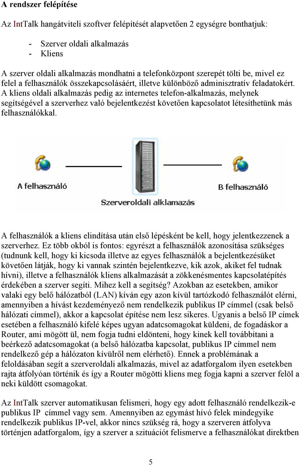 A kliens oldali alkalmazás pedig az internetes telefon-alkalmazás, melynek segítségével a szerverhez való bejelentkezést követően kapcsolatot létesíthetünk más felhasználókkal.