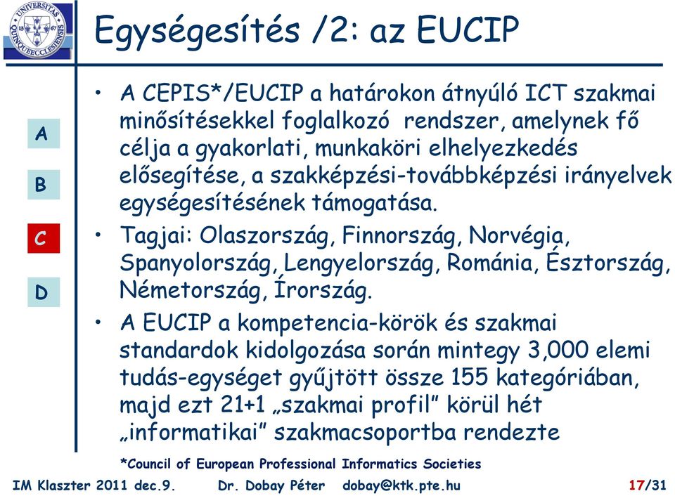 Tagjai: Olaszország, Finnország, Norvégia, Spanyolország, Lengyelország, Románia, Észtország, Németország, Írország.