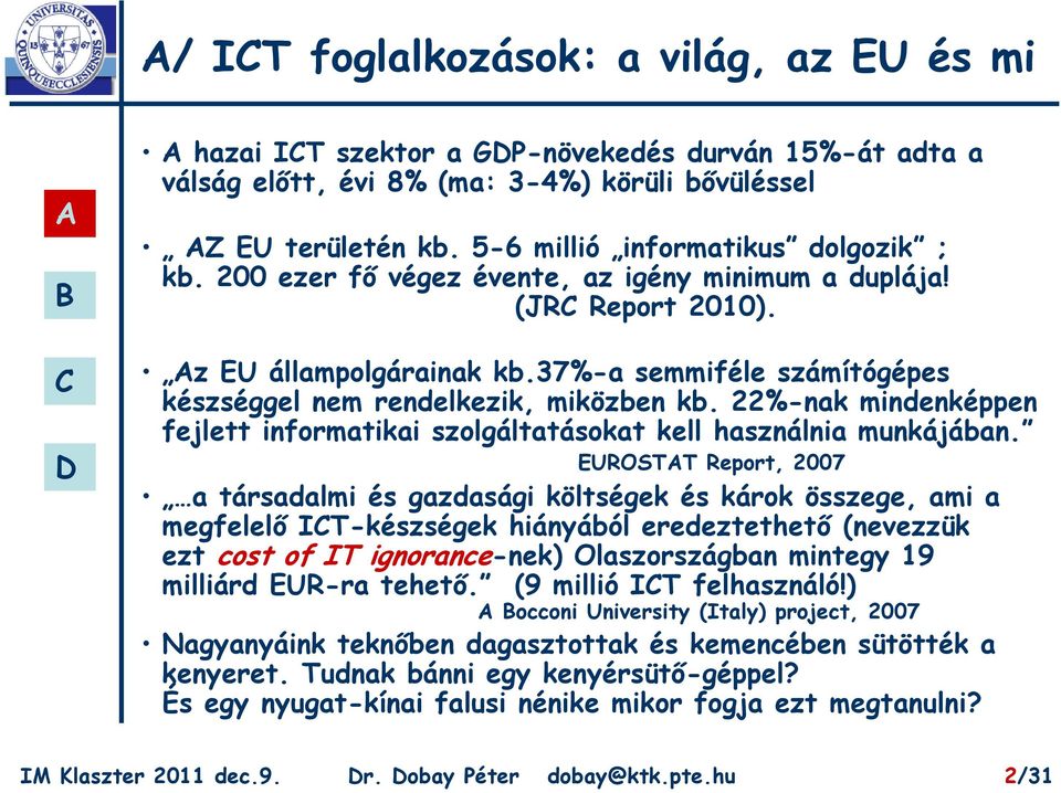 37%-a semmiféle számítógépes készséggel nem rendelkezik, miközben kb. 22%-nak mindenképpen fejlett informatikai szolgáltatásokat kell használnia munkájában.