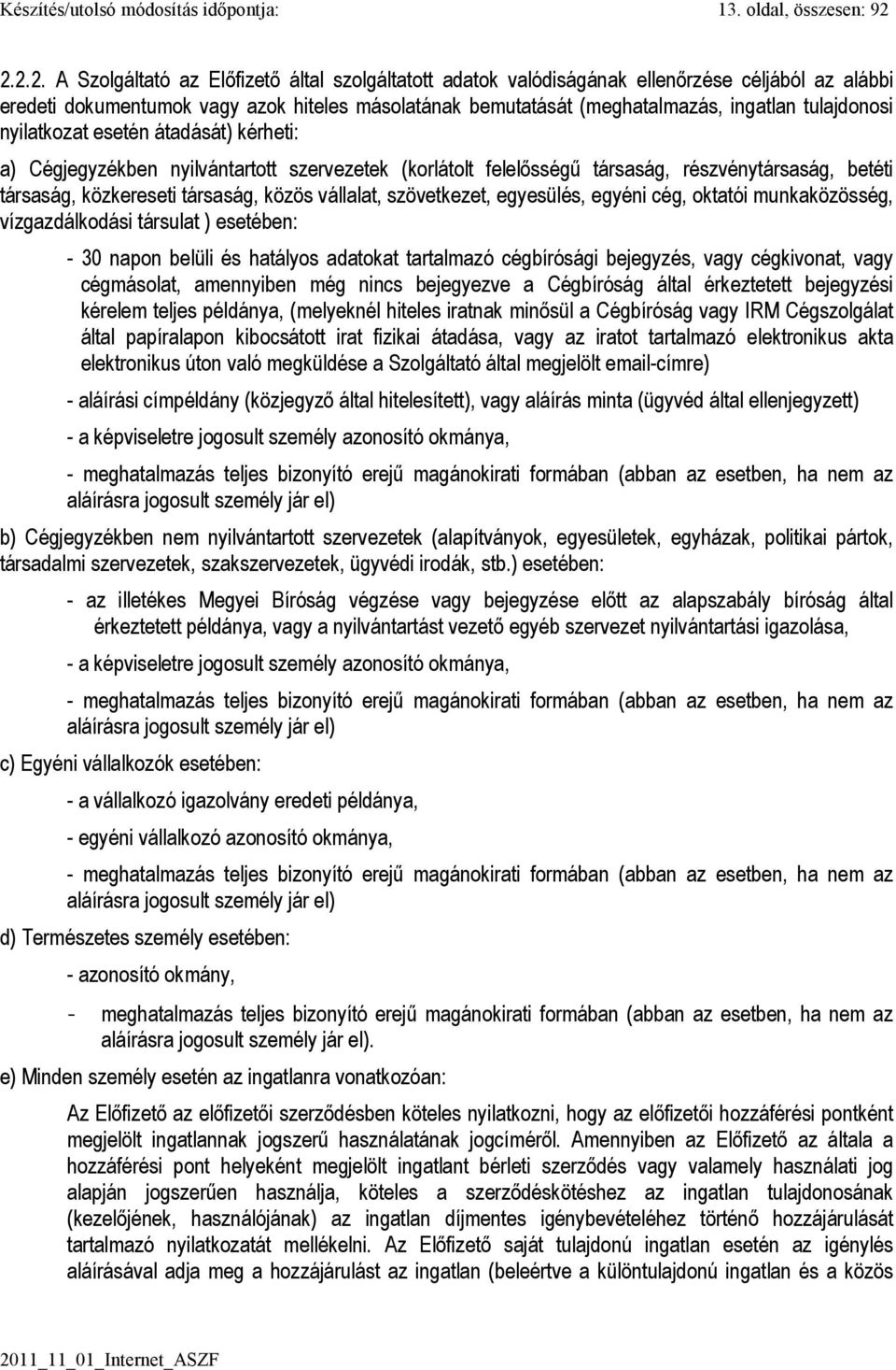 tulajdonosi nyilatkozat esetén átadását) kérheti: a) Cégjegyzékben nyilvántartott szervezetek (korlátolt felelısségő társaság, részvénytársaság, betéti társaság, közkereseti társaság, közös vállalat,