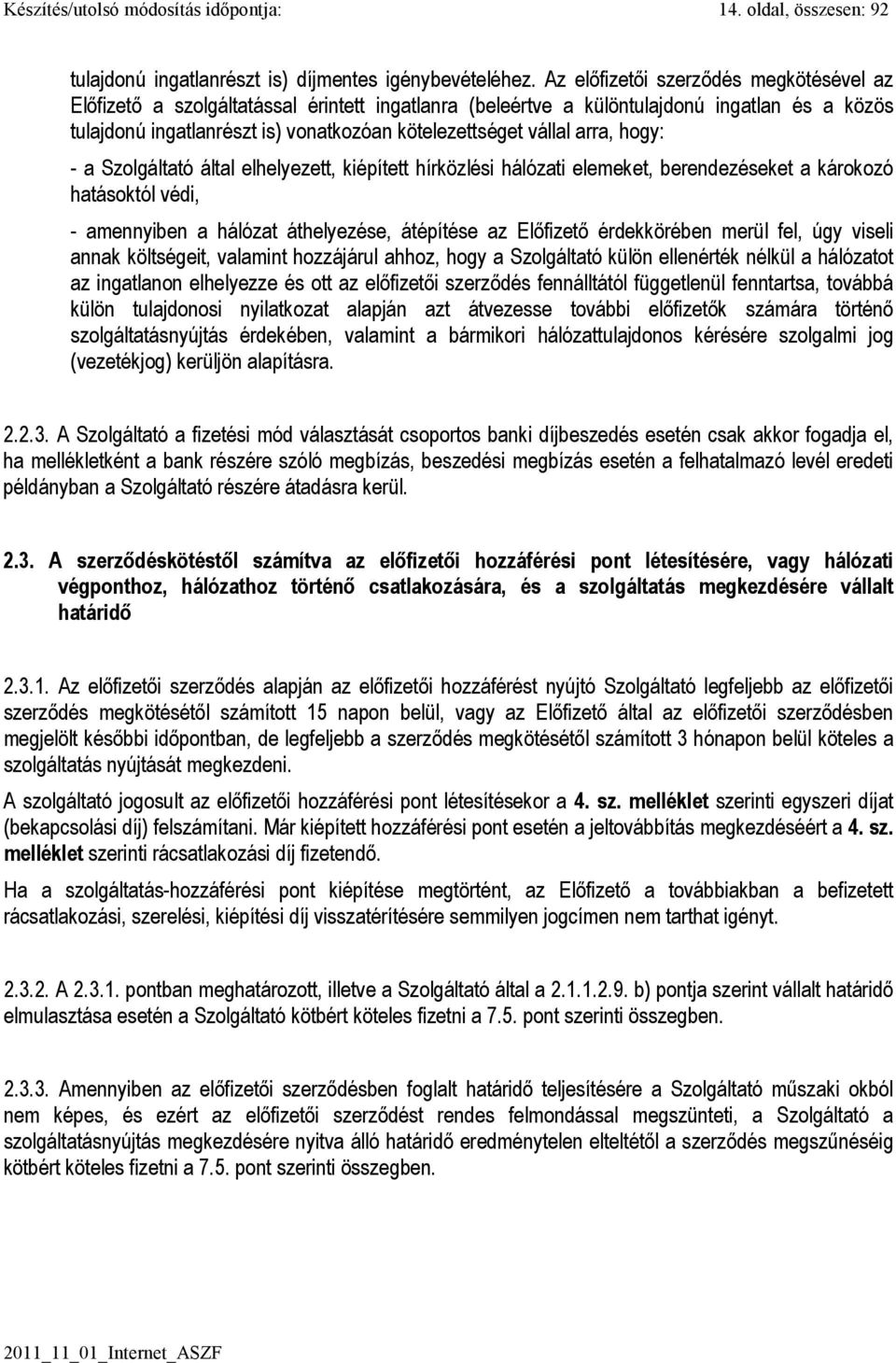 arra, hogy: - a Szolgáltató által elhelyezett, kiépített hírközlési hálózati elemeket, berendezéseket a károkozó hatásoktól védi, - amennyiben a hálózat áthelyezése, átépítése az Elıfizetı