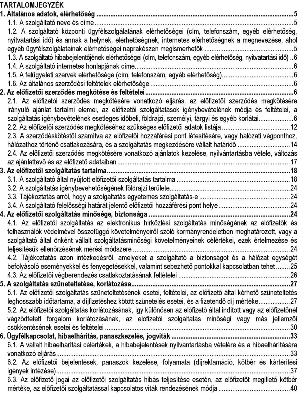 egyéb ügyfélszolgálatainak elérhetőségei naprakészen megismerhetők... 5 1.3. A szolgáltató hibabejelentőjének elérhetőségei (cím, telefonszám, egyéb elérhetőség, nyitvatartási idő).. 6 1.4.