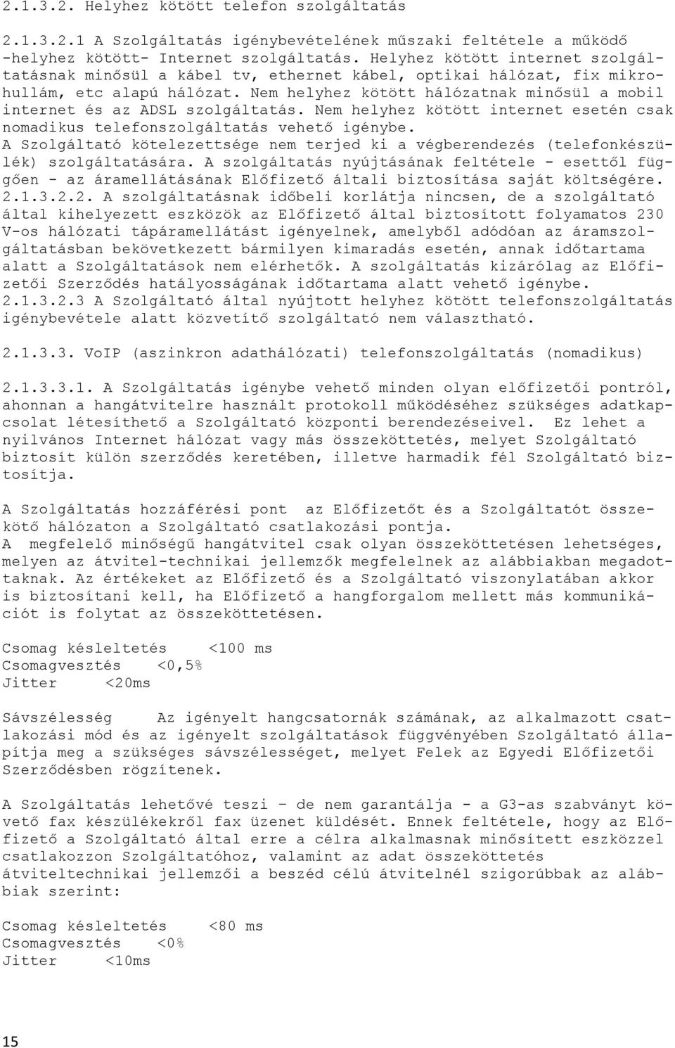 Nem helyhez kötött hálózatnak minősül a mobil internet és az ADSL szolgáltatás. Nem helyhez kötött internet esetén csak nomadikus telefonszolgáltatás vehető igénybe.