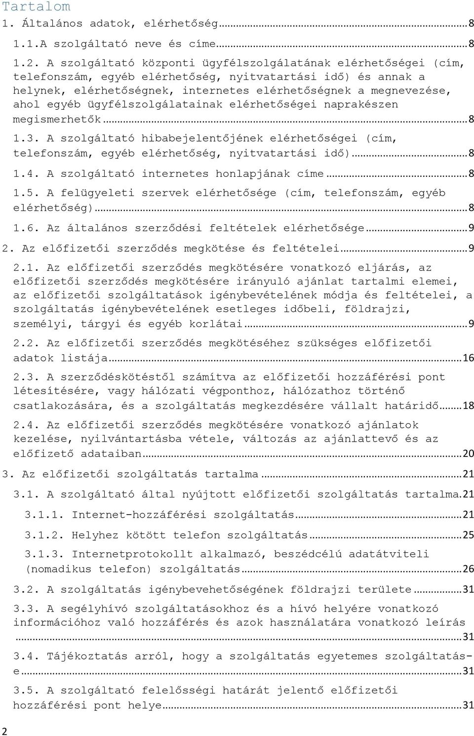 A szolgáltató központi ügyfélszolgálatának elérhetőségei (cím, telefonszám, egyéb elérhetőség, nyitvatartási idő) és annak a helynek, elérhetőségnek, internetes elérhetőségnek a megnevezése, ahol