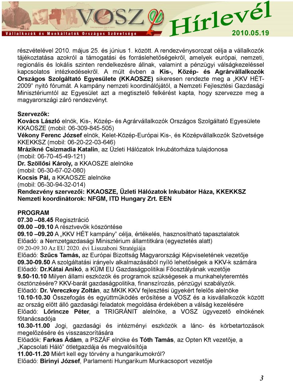 válságkezeléssel kapcsolatos intézkedésekről. A múlt évben a Kis-, Közép- és Agrárvállalkozók Országos Szolgáltató Egyesülete (KKAOSZE) sikeresen rendezte meg a KKV HÉT- 2009 nyitó fórumát.