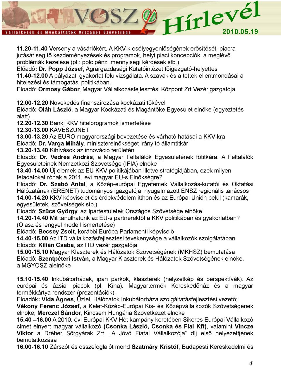 A szavak és a tettek ellentmondásai a hitelezési és támogatási politikában. Előadó: Ormosy Gábor, Magyar Vállalkozásfejlesztési Központ Zrt Vezérigazgatója 12.00-12.