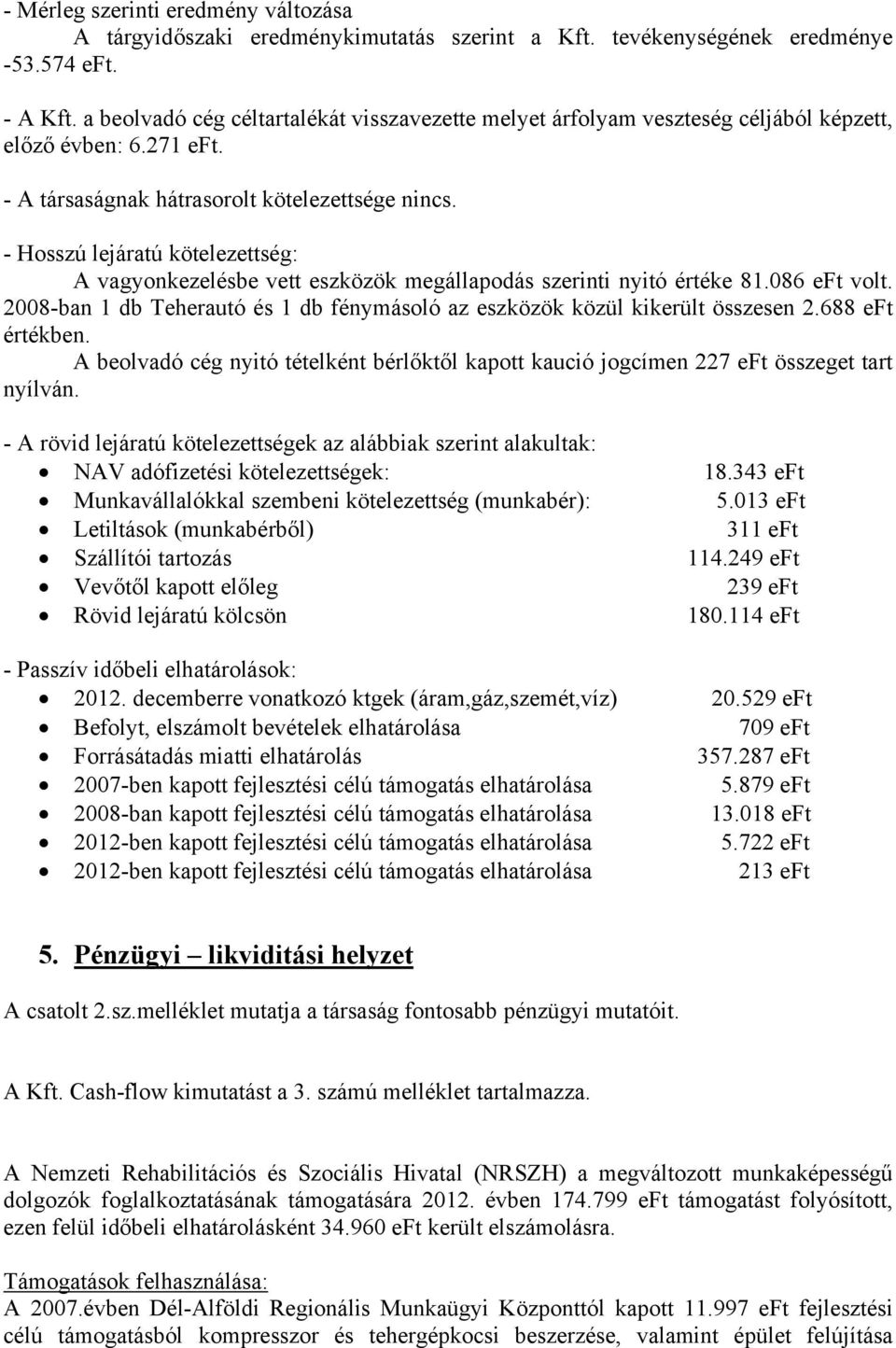 - Hosszú lejáratú kötelezettség: A vagyonkezelésbe vett eszközök megállapodás szerinti nyitó értéke 81.086 eft volt. 2008-ban 1 db Teherautó és 1 db fénymásoló az eszközök közül kikerült összesen 2.