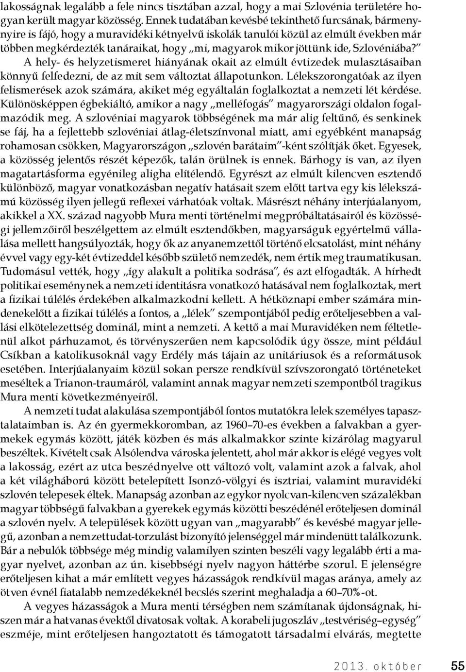 jöttünk ide, Szlovéniába? A hely- és helyzetismeret hiányának okait az elmúlt évtizedek mulasztásaiban könnyű felfedezni, de az mit sem változtat állapotunkon.