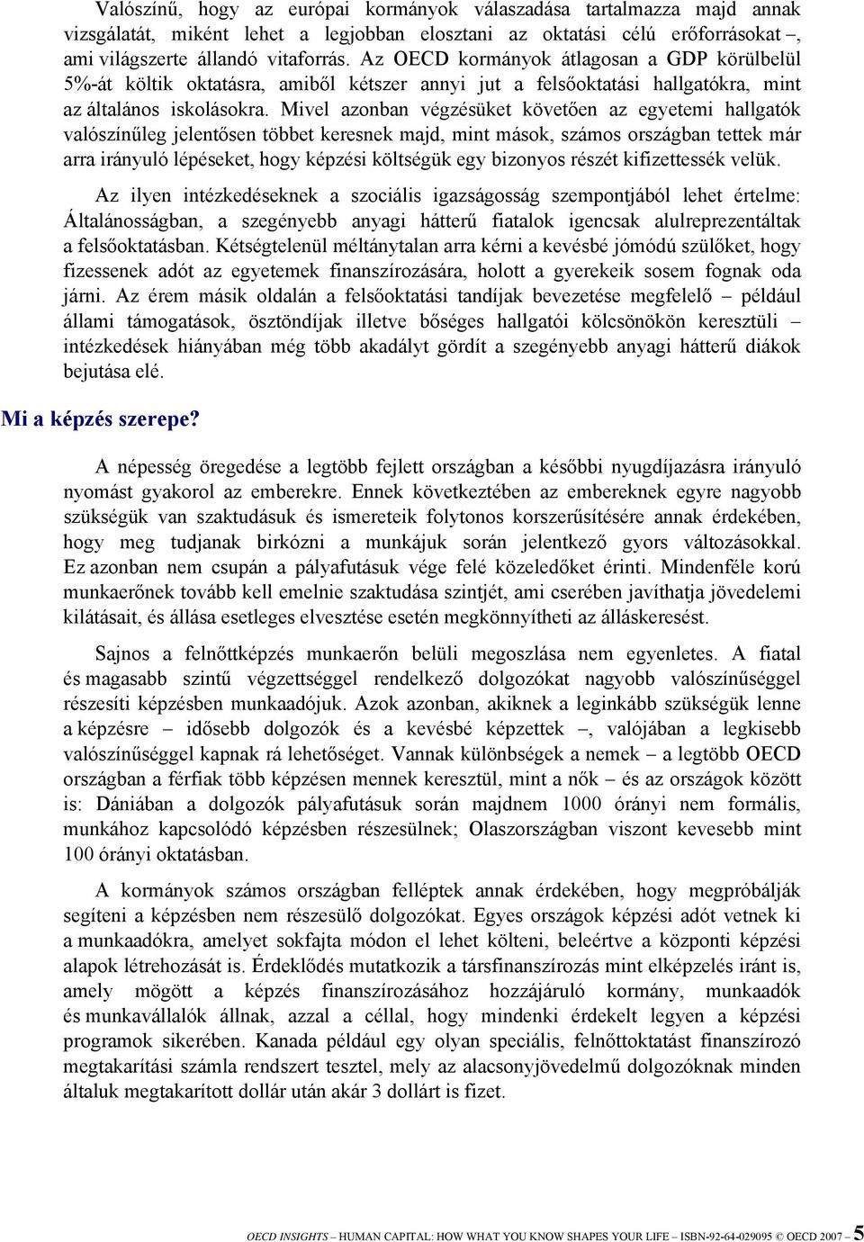 Mivel azonban végzésüket követően az egyetemi hallgatók valószínűleg jelentősen többet keresnek majd, mint mások, számos országban tettek már arra irányuló lépéseket, hogy képzési költségük egy