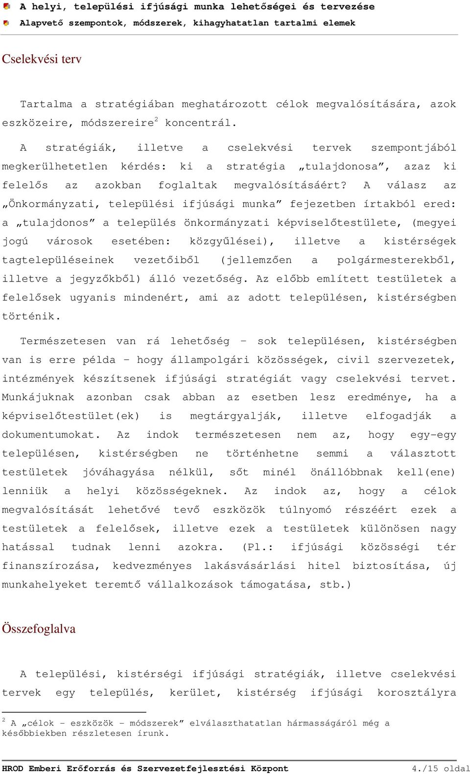 A válasz az Önkormányzati, települési ifjúsági munka fejezetben írtakból ered: a tulajdonos a település önkormányzati képviselőtestülete, (megyei jogú városok esetében: közgyűlései), illetve a