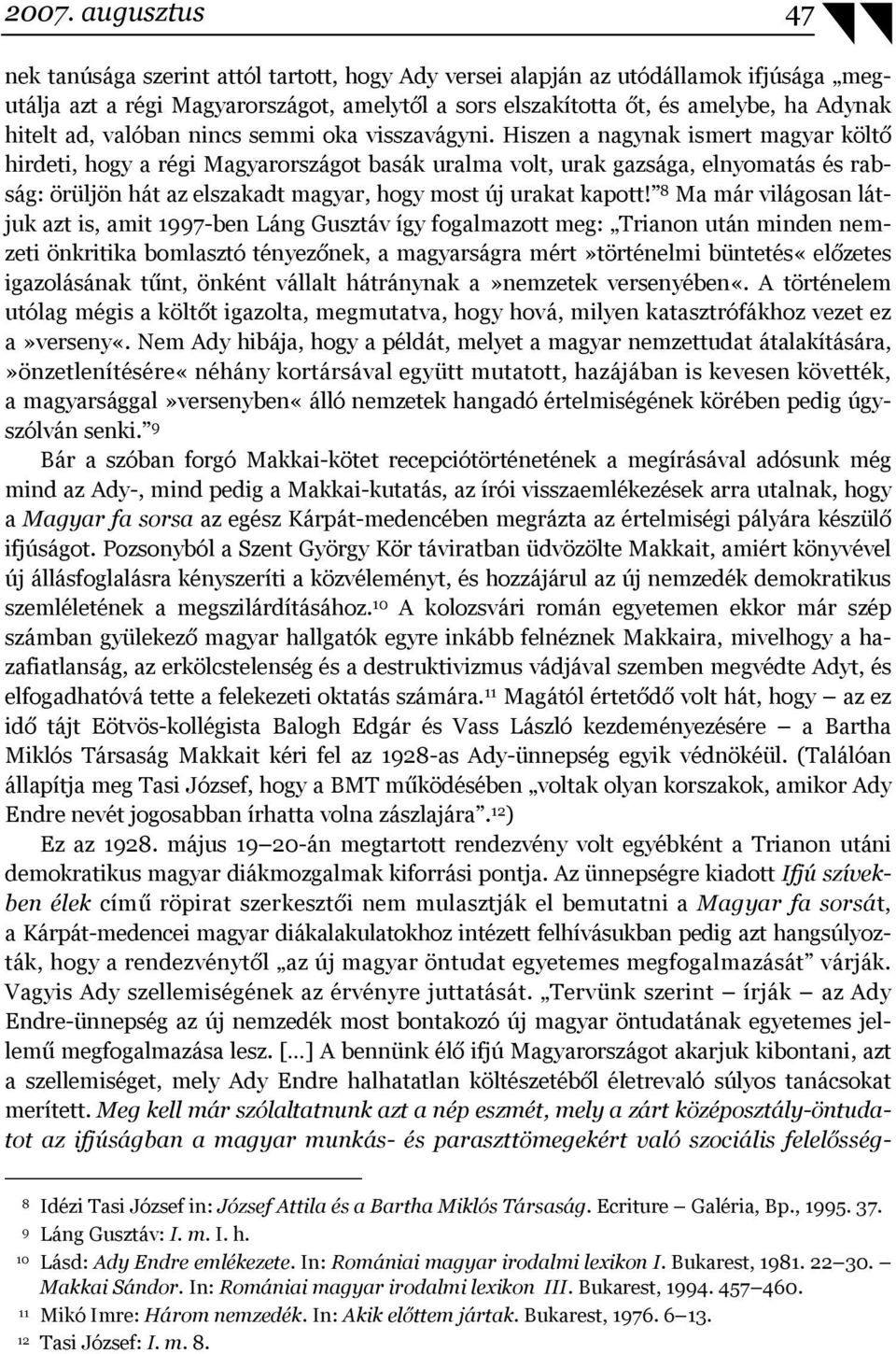 Hiszen a nagynak ismert magyar költő hirdeti, hogy a régi Magyarországot basák uralma volt, urak gazsága, elnyomatás és rabság: örüljön hát az elszakadt magyar, hogy most új urakat kapott!