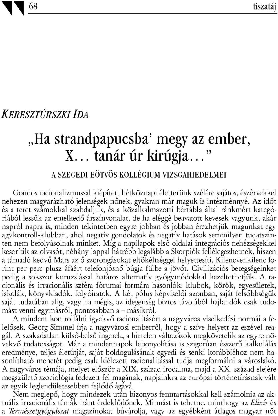 Az időt és a teret számokkal szabdaljuk, és a közalkalmazotti bértábla által ránkmért kategóriából lessük az emelkedő árszínvonalat, de ha eléggé beavatott kevesek vagyunk, akár napról napra is,