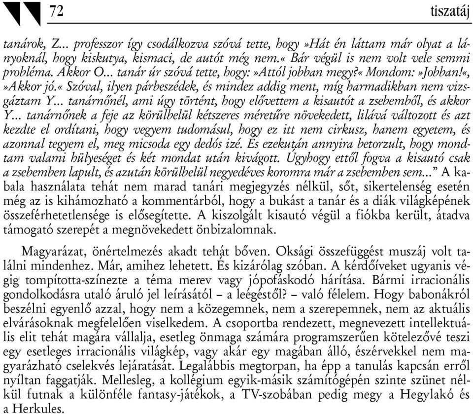 «szóval, ilyen párbeszédek, és mindez addig ment, míg harmadikban nem vizsgáztam Y tanárnőnél, ami úgy történt, hogy elővettem a kisautót a zsebemből, és akkor Y tanárnőnek a feje az körülbelül