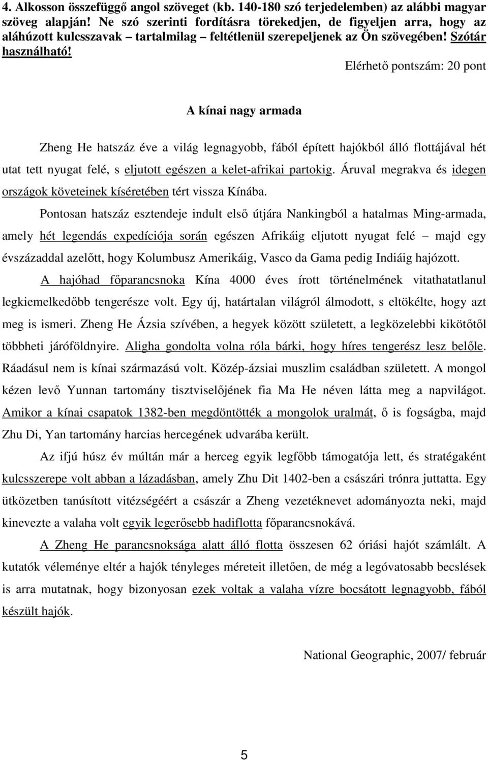 Elérhetı pontszám: 20 pont A kínai nagy armada Zheng He hatszáz éve a világ legnagyobb, fából épített hajókból álló flottájával hét utat tett nyugat felé, s eljutott egészen a kelet-afrikai partokig.