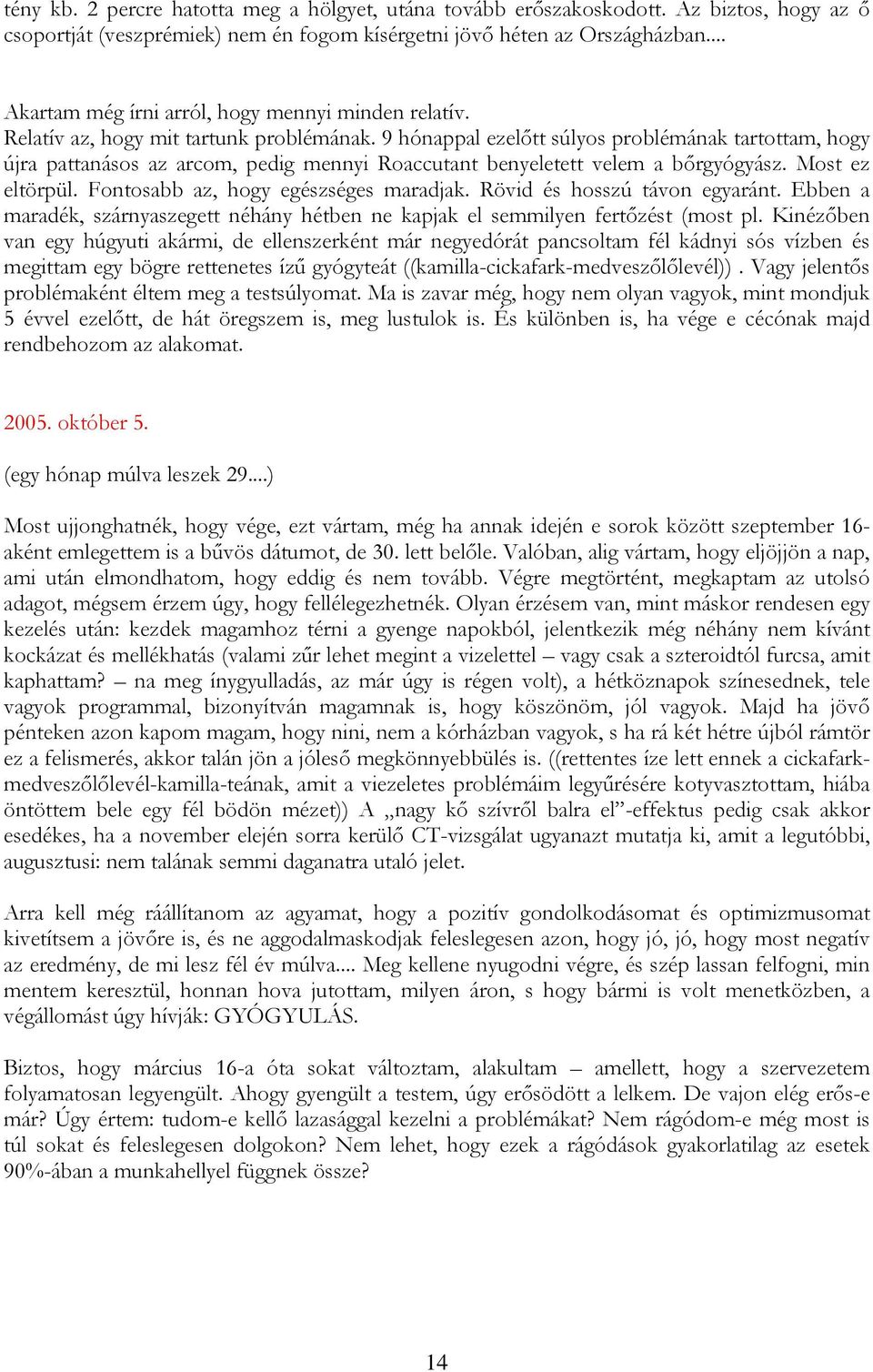 9 hónappal ezelőtt súlyos problémának tartottam, hogy újra pattanásos az arcom, pedig mennyi Roaccutant benyeletett velem a bőrgyógyász. Most ez eltörpül. Fontosabb az, hogy egészséges maradjak.