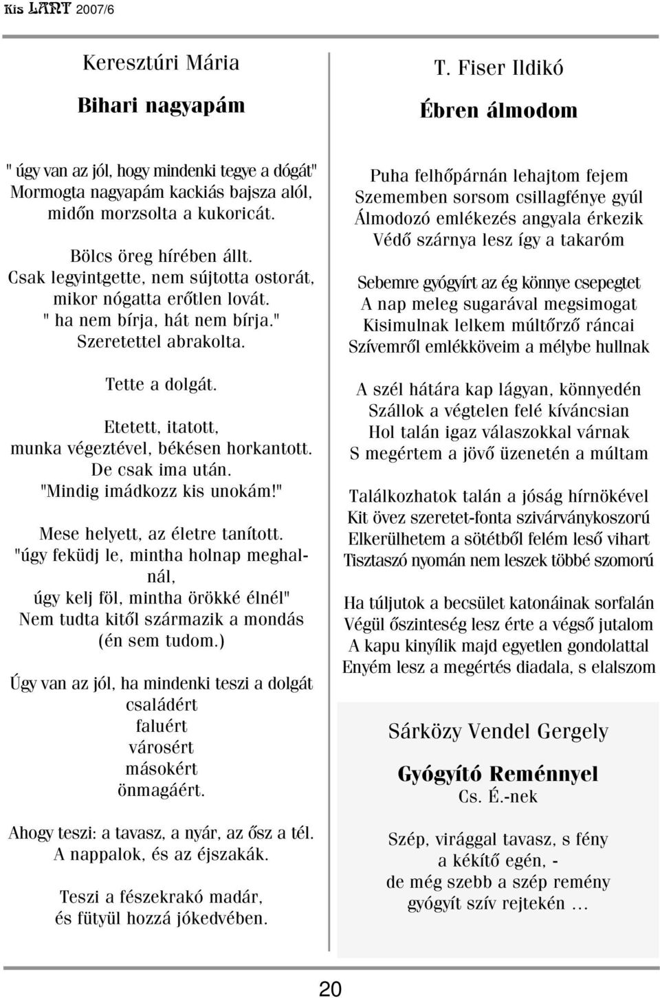 Etetett, itatott, munka végeztével, békésen horkantott. De csak ima után. "Mindig imádkozz kis unokám!" Mese helyett, az életre tanított.