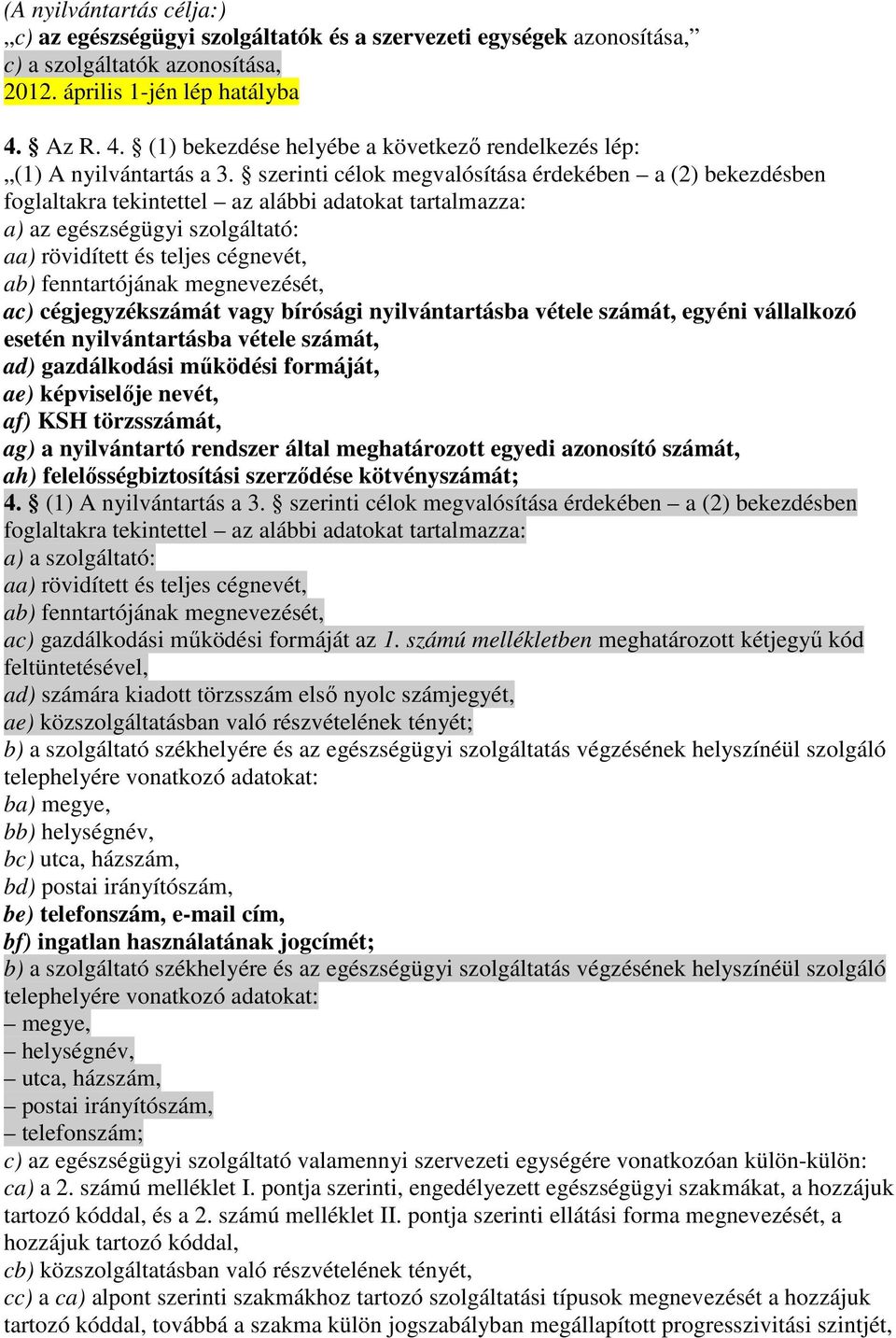 szerinti célok megvalósítása érdekében a (2) bekezdésben foglaltakra tekintettel az alábbi adatokat tartalmazza: a) az egészségügyi szolgáltató: aa) rövidített és teljes cégnevét, ab) fenntartójának