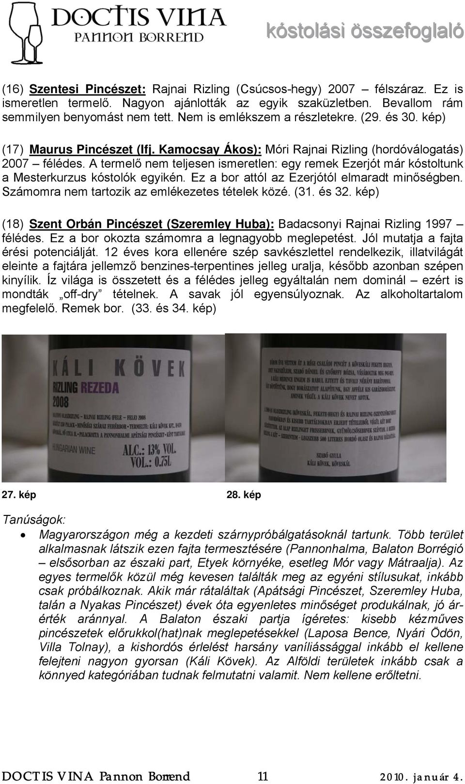 A termelő nem teljesen ismeretlen: egy remek Ezerjót már kóstoltunk a Mesterkurzus kóstolók egyikén. Ez a bor attól az Ezerjótól elmaradt minőségben. Számomra nem tartozik az emlékezetes tételek közé.