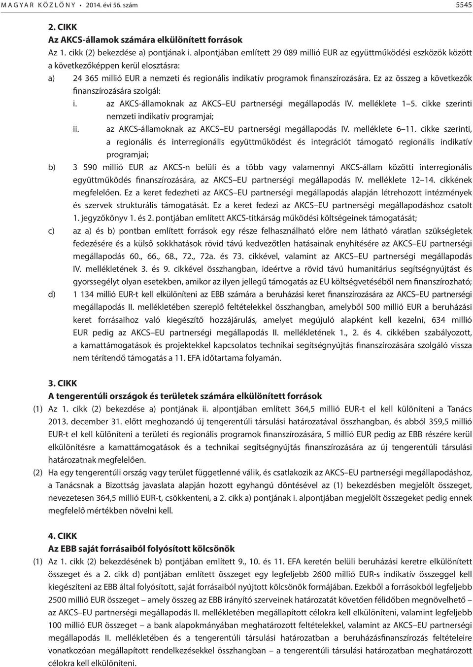 Ez az összeg a következők finanszírozására szolgál: i. az AKCS-államoknak az AKCS EU partnerségi megállapodás IV. melléklete 1 5. cikke szerinti nemzeti indikatív programjai; ii.