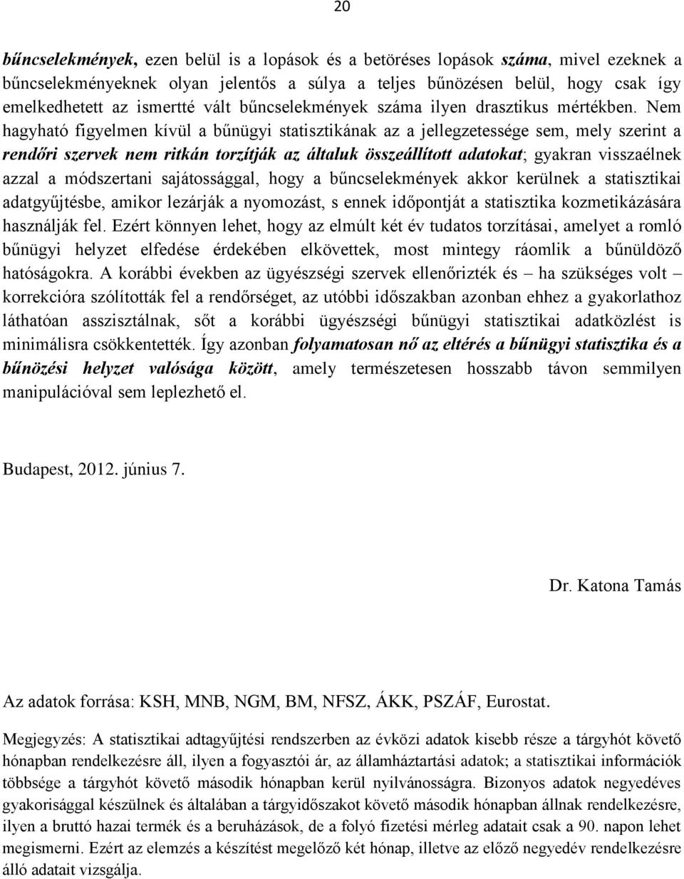 Nem hagyható figyelmen kívül a bűnügyi statisztikának az a jellegzetessége sem, mely szerint a rendőri szervek nem ritkán torzítják az általuk összeállított adatokat; gyakran visszaélnek azzal a