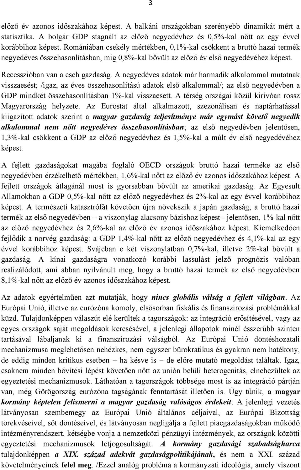 A negyedéves adatok már harmadik alkalommal mutatnak visszaesést; /igaz, az éves összehasonlítású adatok első alkalommal/; az első negyedévben a GDP mindkét összehasonlításban 1%-kal visszaesett.