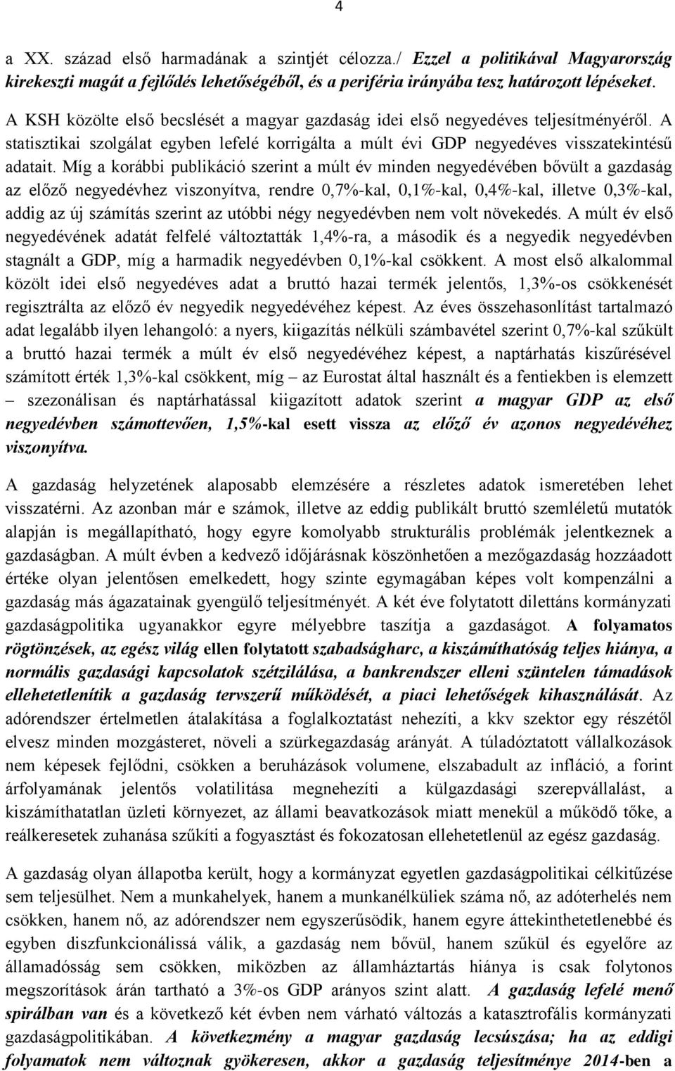 Míg a korábbi publikáció szerint a múlt év minden negyedévében bővült a gazdaság az előző negyedévhez viszonyítva, rendre 0,7%-kal, 0,1%-kal, 0,4%-kal, illetve 0,3%-kal, addig az új számítás szerint