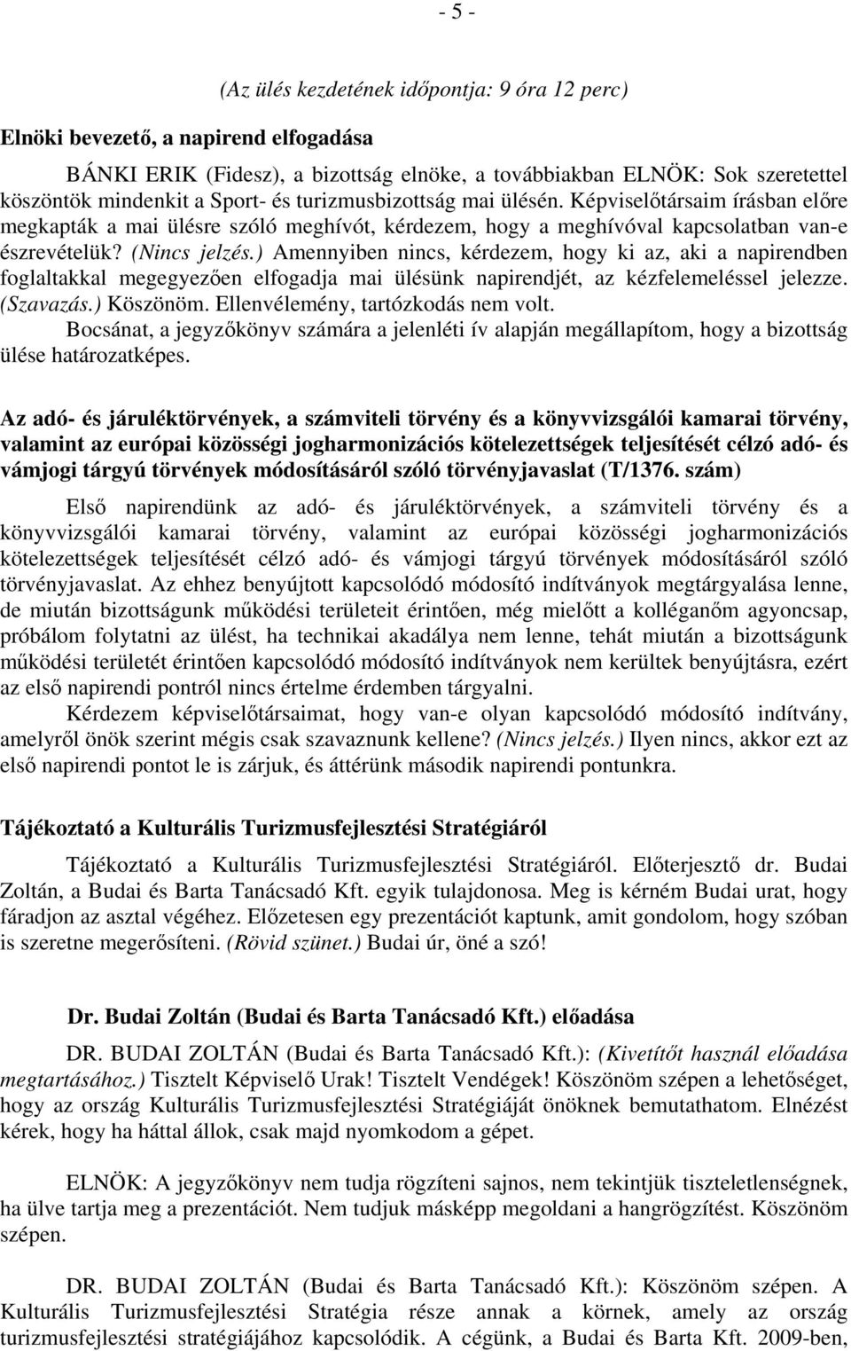 ) Amennyiben nincs, kérdezem, hogy ki az, aki a napirendben foglaltakkal megegyezően elfogadja mai ülésünk napirendjét, az kézfelemeléssel jelezze. (Szavazás.) Köszönöm.