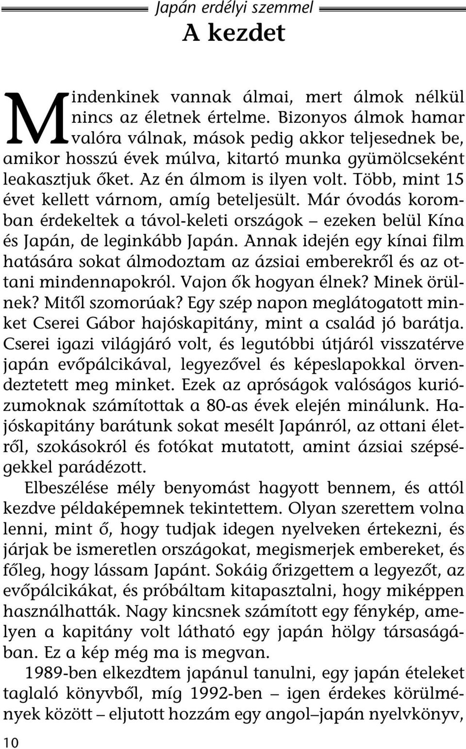 Több, mint 15 évet kellett várnom, amíg beteljesült. Már óvodás koromban érdekeltek a távol-keleti országok ezeken belül Kína és Japán, de leginkább Japán.