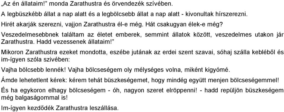 Hadd vezessenek állataim! Mikoron Zarathustra ezeket mondotta, eszébe jutának az erdei szent szavai, sóhaj szálla kebléből és im-ígyen szóla szivében: Vajha bölcsebb lennék!