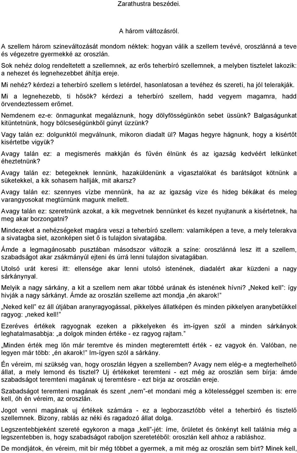 kérdezi a teherbíró szellem s letérdel, hasonlatosan a tevéhez és szereti, ha jól telerakják. Mi a legnehezebb, ti hősök? kérdezi a teherbíró szellem, hadd vegyem magamra, hadd örvendeztessem erőmet.